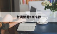 台湾债券etf推荐(台湾证券交易所股票查询)