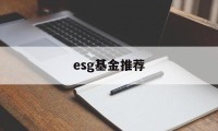 esg基金推荐(什么叫esg基金)