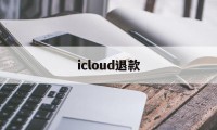 icloud退款(icloud退款申请网站)