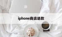 iphone商店退款(iphone商店退款流程)