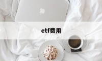 etf费用(ETF费用构成)